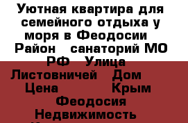 Уютная квартира для семейного отдыха у моря в Феодосии › Район ­ санаторий МО РФ › Улица ­ Листовничей › Дом ­ 5 › Цена ­ 1 300 - Крым, Феодосия Недвижимость » Квартиры аренда посуточно   